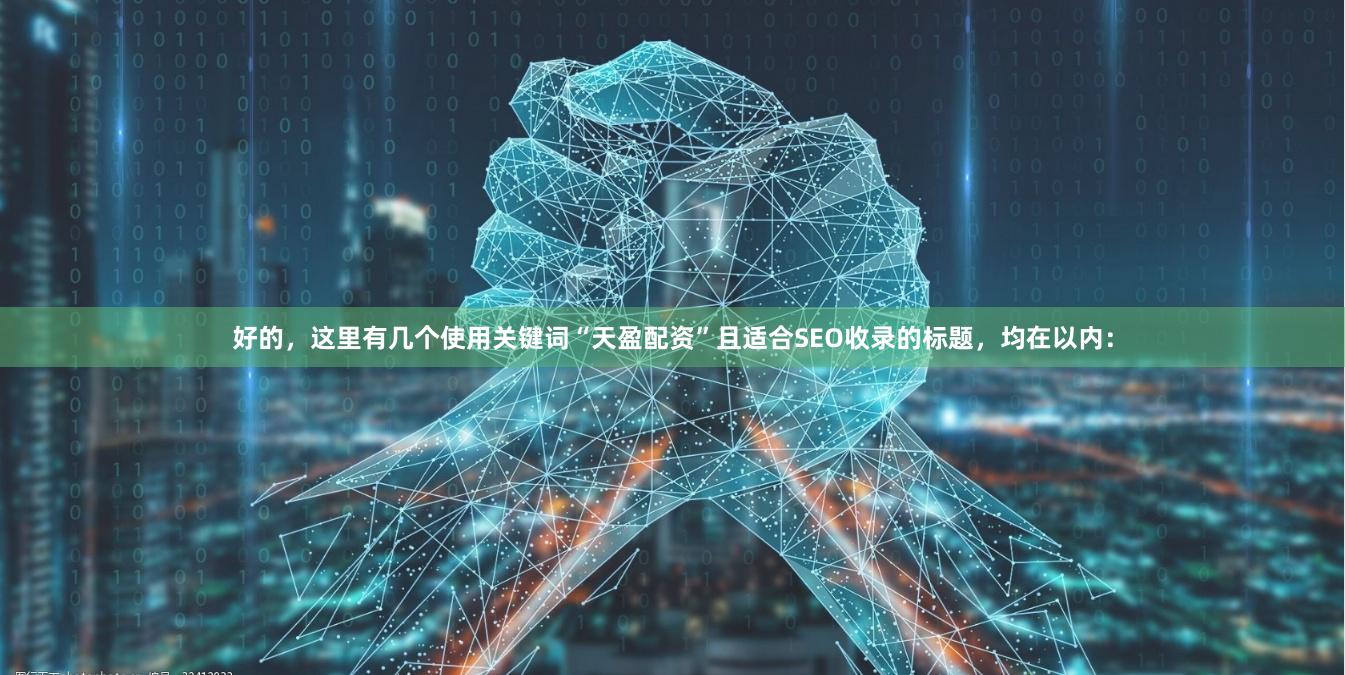 好的，这里有几个使用关键词“天盈配资”且适合SEO收录的标题，均在以内：
