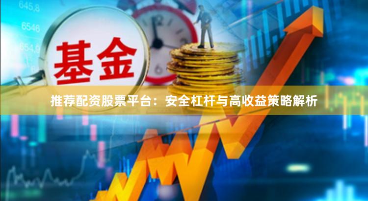 推荐配资股票平台：安全杠杆与高收益策略解析