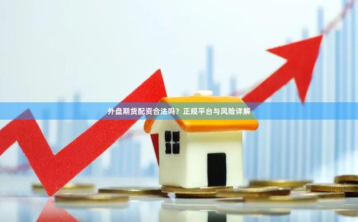 外盘期货配资合法吗？正规平台与风险详解
