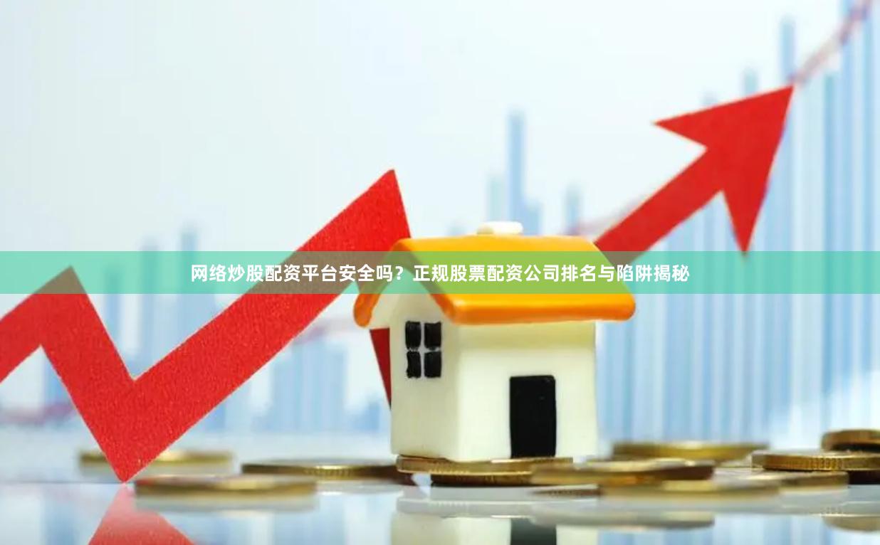 网络炒股配资平台安全吗？正规股票配资公司排名与陷阱揭秘