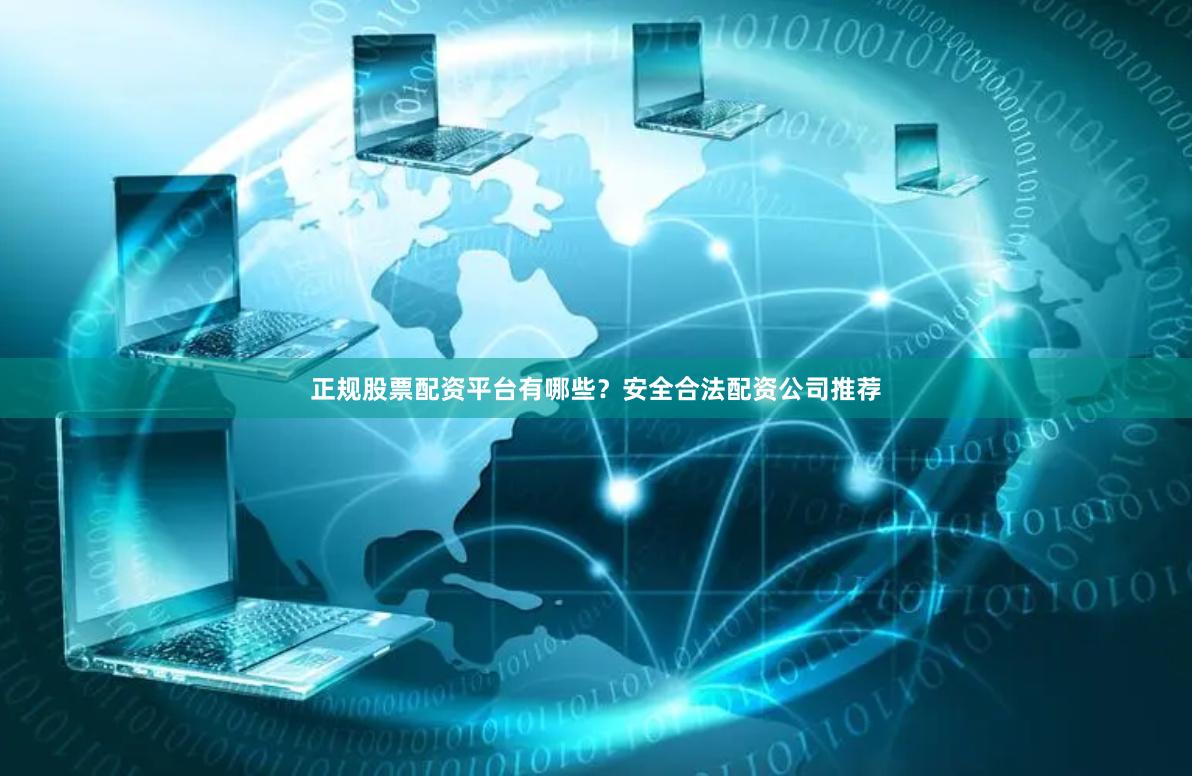 正规股票配资平台有哪些？安全合法配资公司推荐