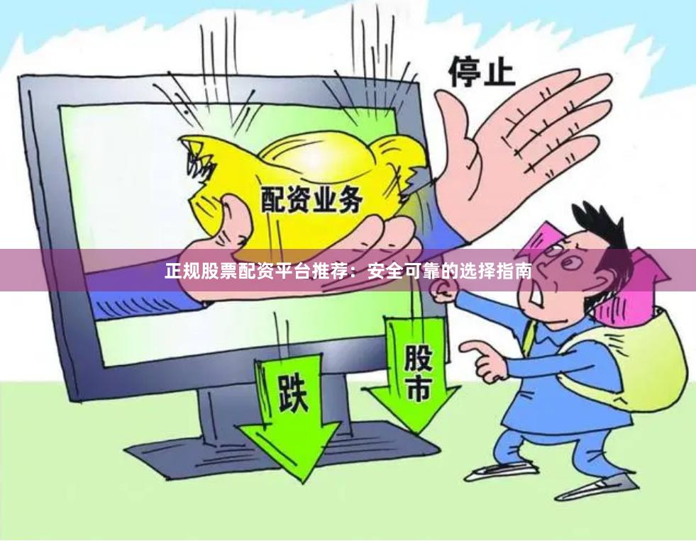 正规股票配资平台推荐：安全可靠的选择指南