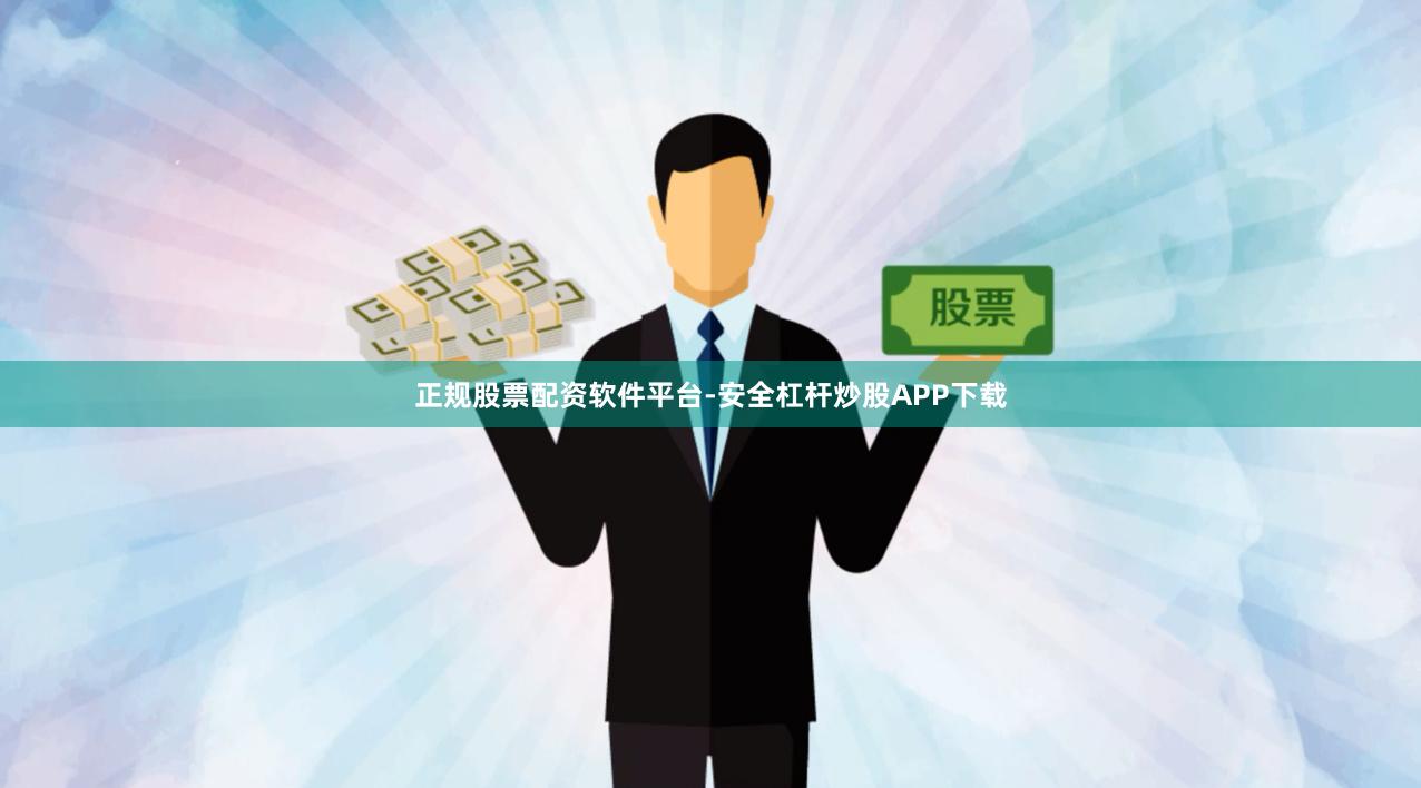正规股票配资软件平台-安全杠杆炒股APP下载