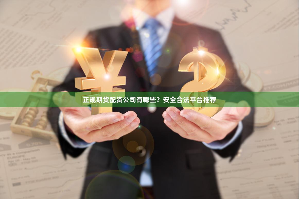 正规期货配资公司有哪些？安全合法平台推荐