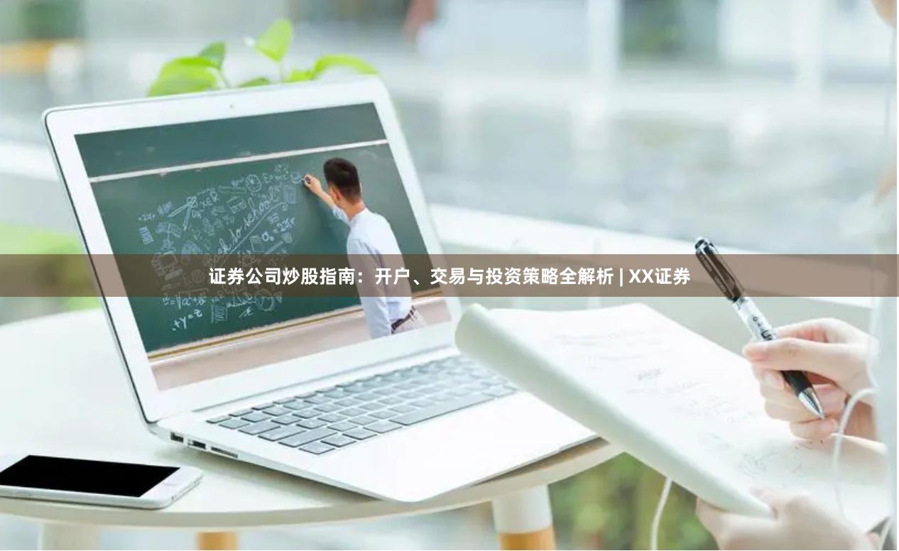证券公司炒股指南：开户、交易与投资策略全解析 | XX证券