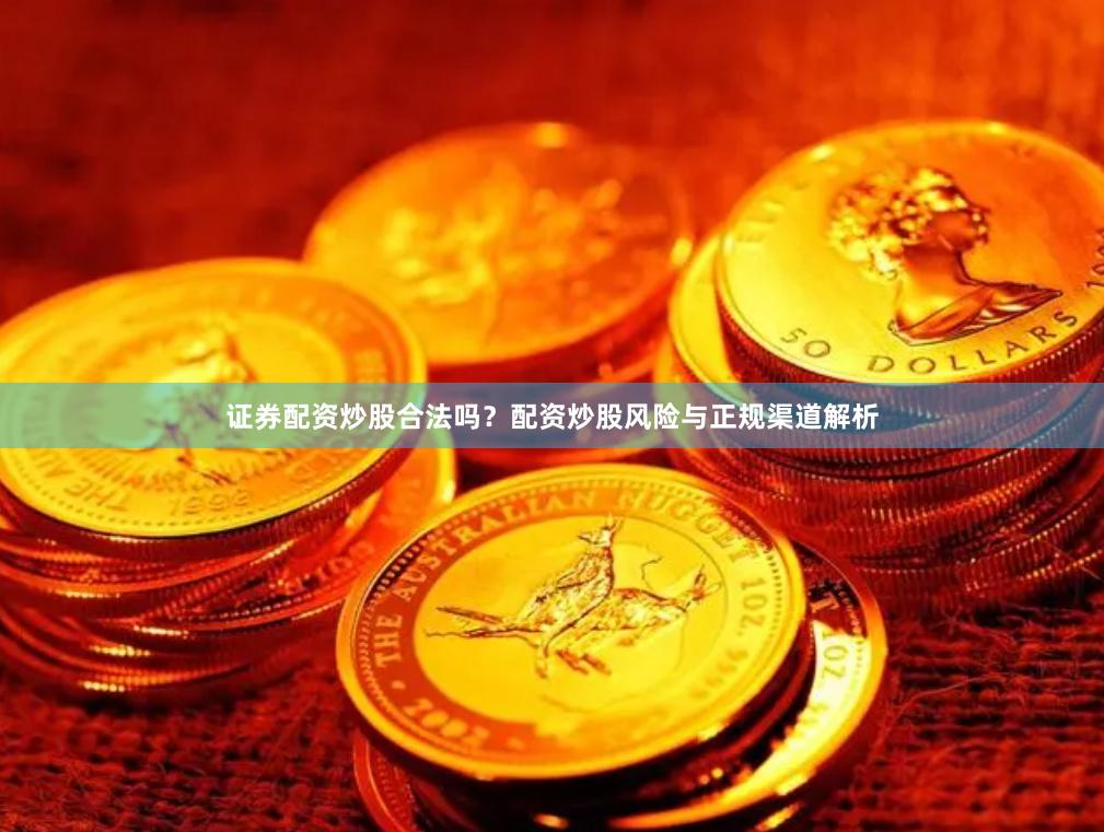 证券配资炒股合法吗？配资炒股风险与正规渠道解析