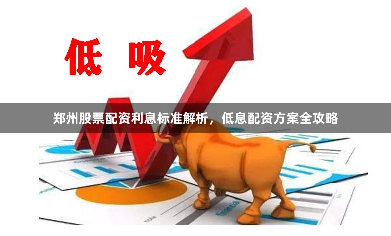 郑州股票配资利息标准解析，低息配资方案全攻略