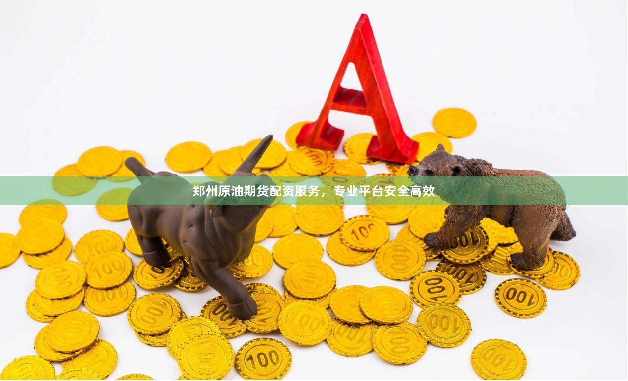 郑州原油期货配资服务，专业平台安全高效