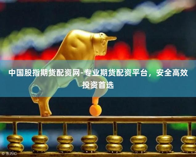 中国股指期货配资网-专业期货配资平台，安全高效投资首选