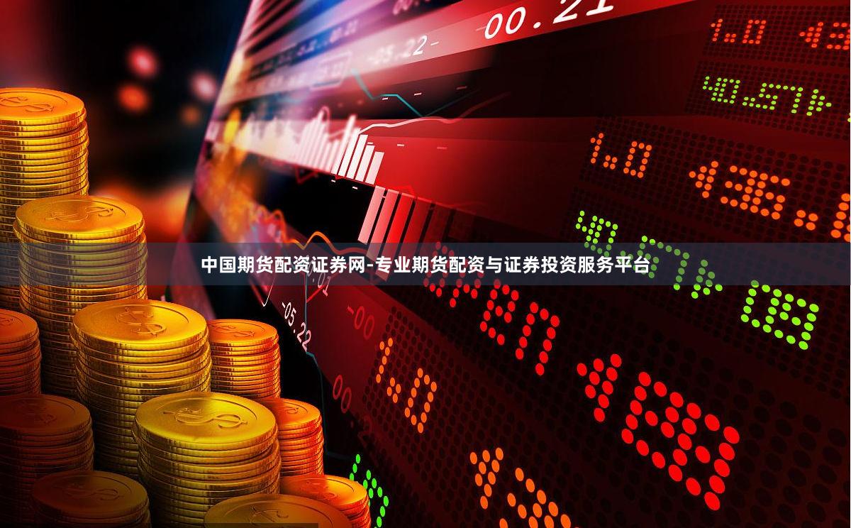 中国期货配资证券网-专业期货配资与证券投资服务平台