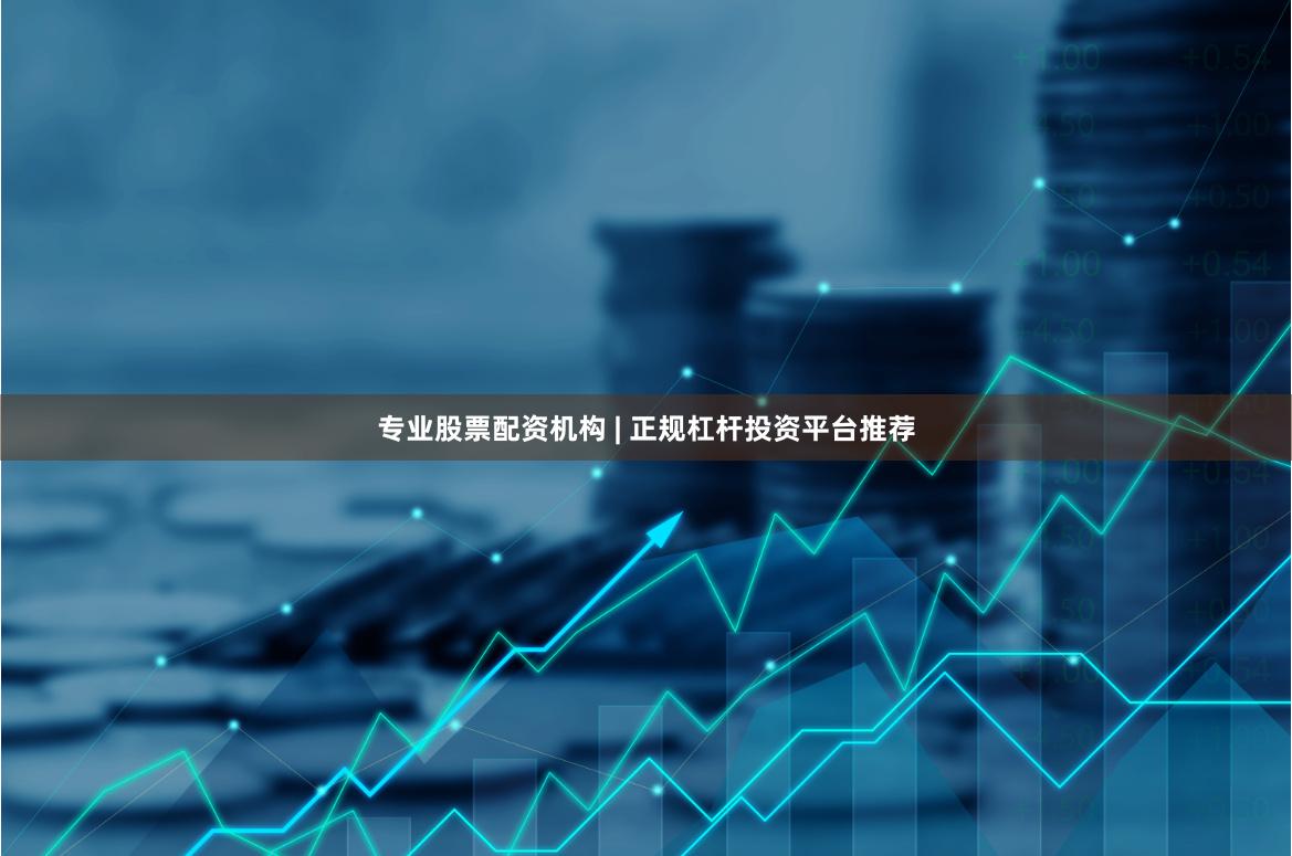 专业股票配资机构 | 正规杠杆投资平台推荐