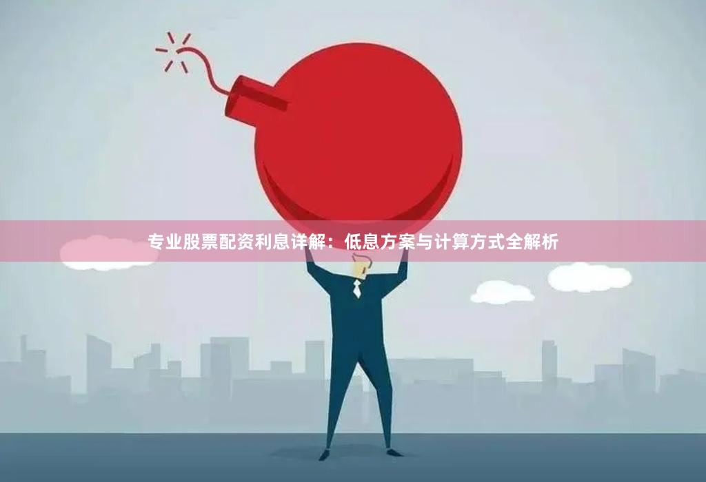 专业股票配资利息详解:低息方案与计算方式全解析