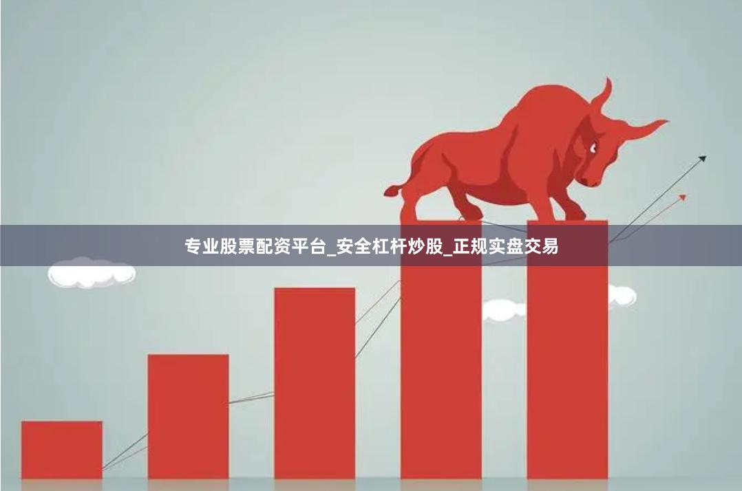 专业股票配资平台_安全杠杆炒股_正规实盘交易
