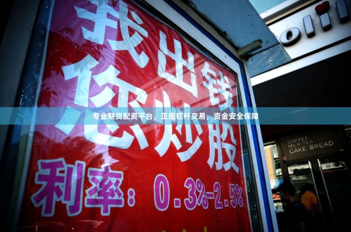 专业期货配资平台，正规杠杆交易，资金安全保障