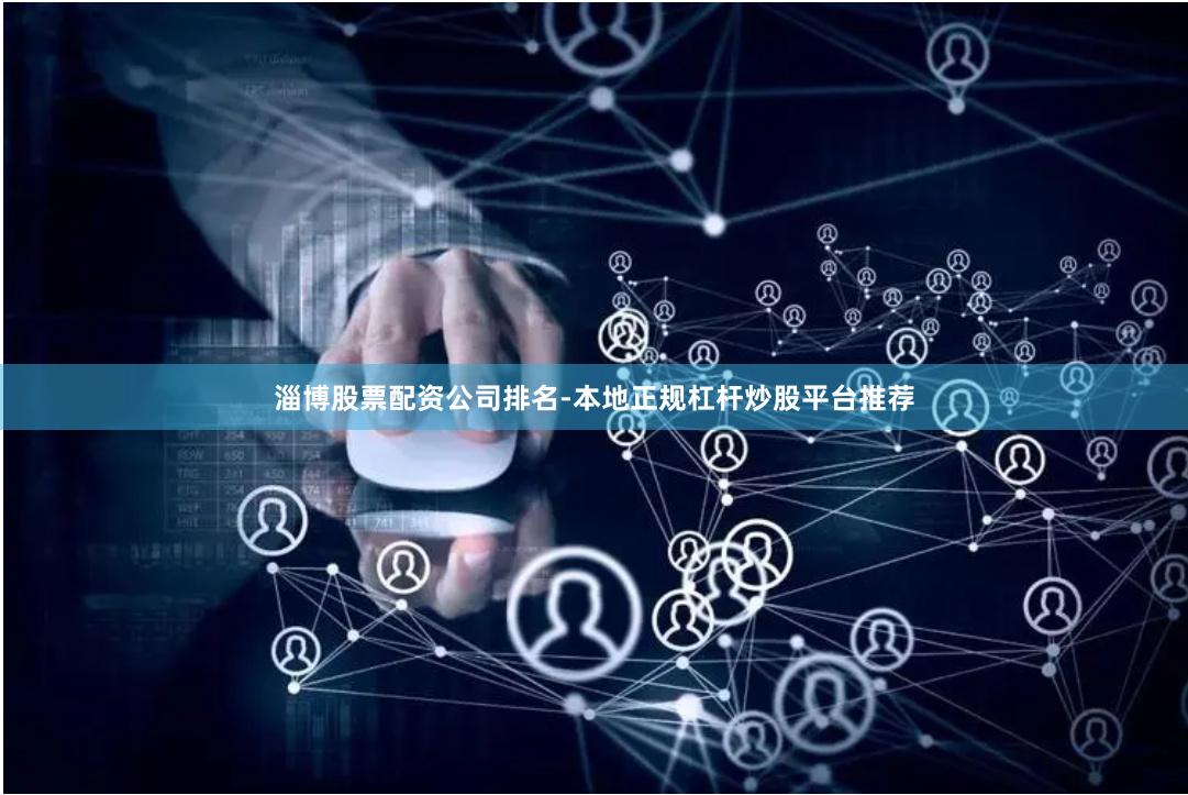 淄博股票配资公司排名-本地正规杠杆炒股平台推荐