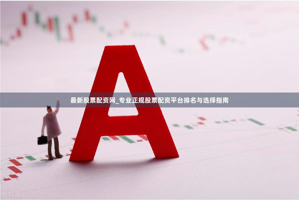 最新股票配资网_专业正规股票配资平台排名与选择指南