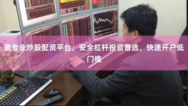 最专业炒股配资平台，安全杠杆投资首选，快速开户低门槛