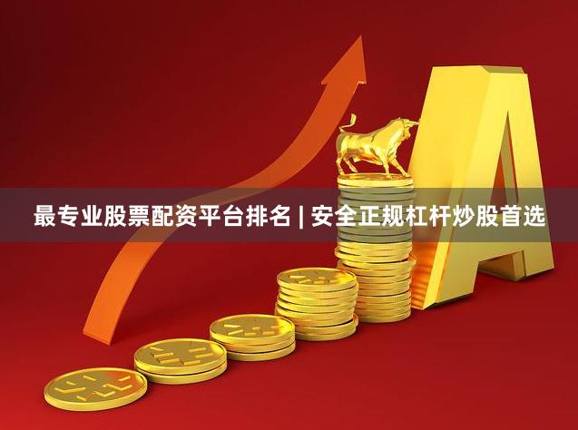 最专业股票配资平台排名 | 安全正规杠杆炒股首选
