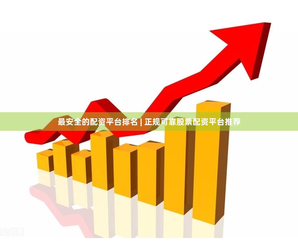 最安全的配资平台排名 | 正规可靠股票配资平台推荐