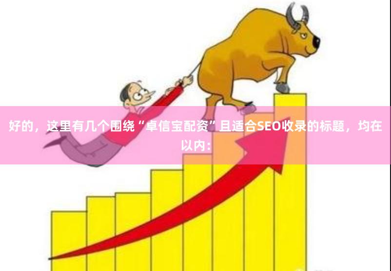 好的,这里有几个围绕“卓信宝配资”且适合SEO收录的标题,均在以内: