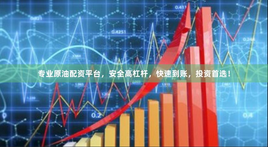 专业原油配资平台,安全高杠杆,快速到账,投资首选!