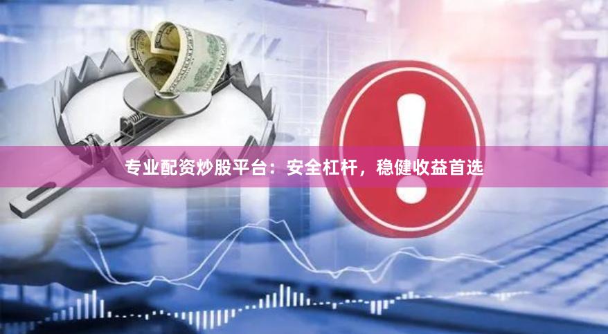 专业配资炒股平台:安全杠杆,稳健收益首选