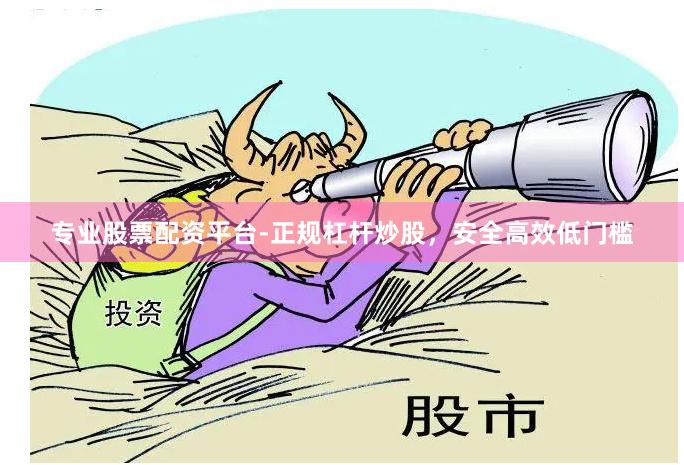 专业股票配资平台-正规杠杆炒股，安全高效低门槛
