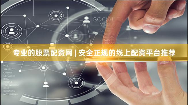专业的股票配资网 | 安全正规的线上配资平台推荐