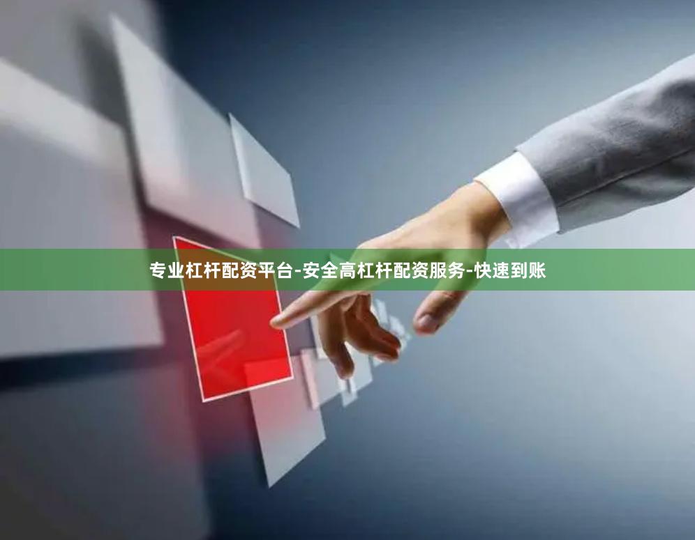 专业杠杆配资平台-安全高杠杆配资服务-快速到账