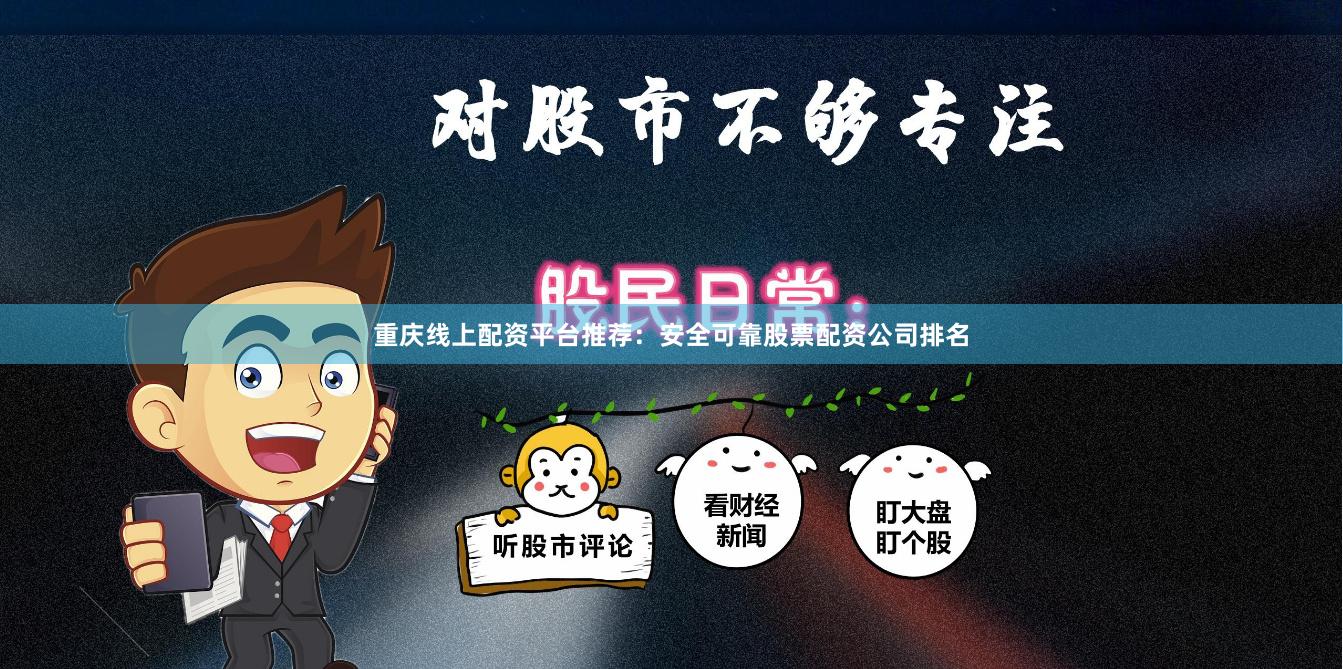 重庆线上配资平台推荐：安全可靠股票配资公司排名