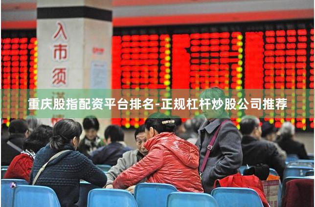 重庆股指配资平台排名-正规杠杆炒股公司推荐