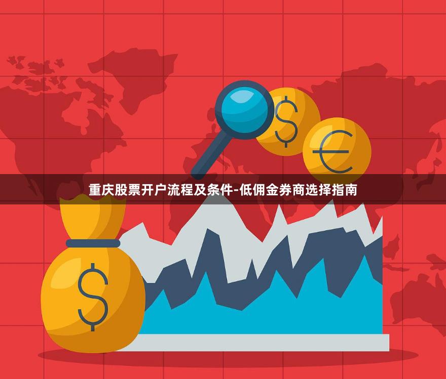 重庆股票开户流程及条件-低佣金券商选择指南