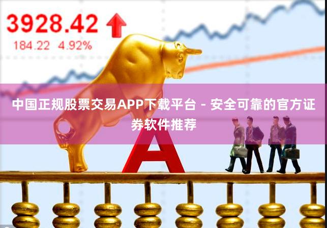 中国正规股票交易APP下载平台 - 安全可靠的官方证券软件推荐