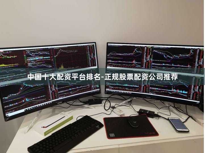 中国十大配资平台排名-正规股票配资公司推荐