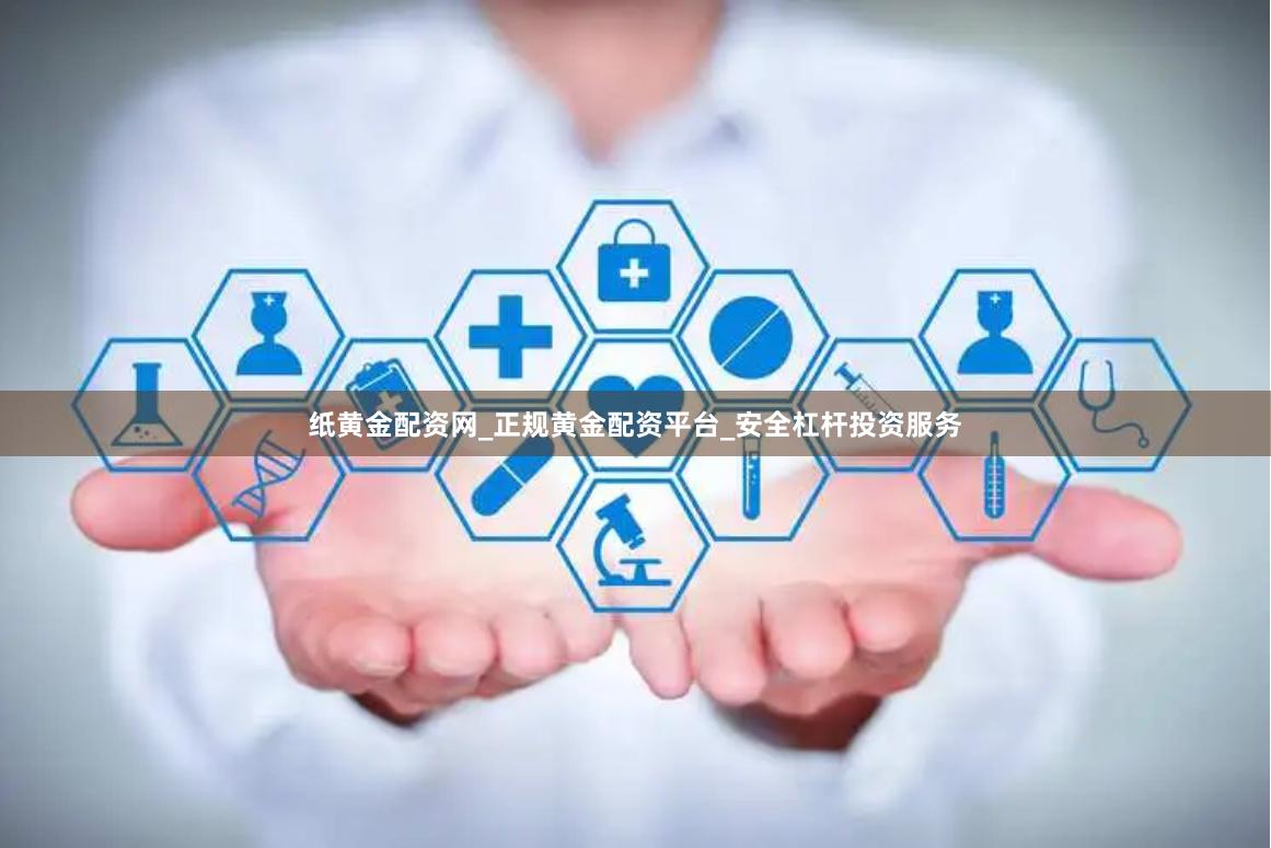 纸黄金配资网_正规黄金配资平台_安全杠杆投资服务