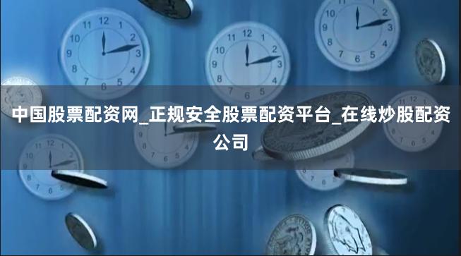 中国股票配资网_正规安全股票配资平台_在线炒股配资公司