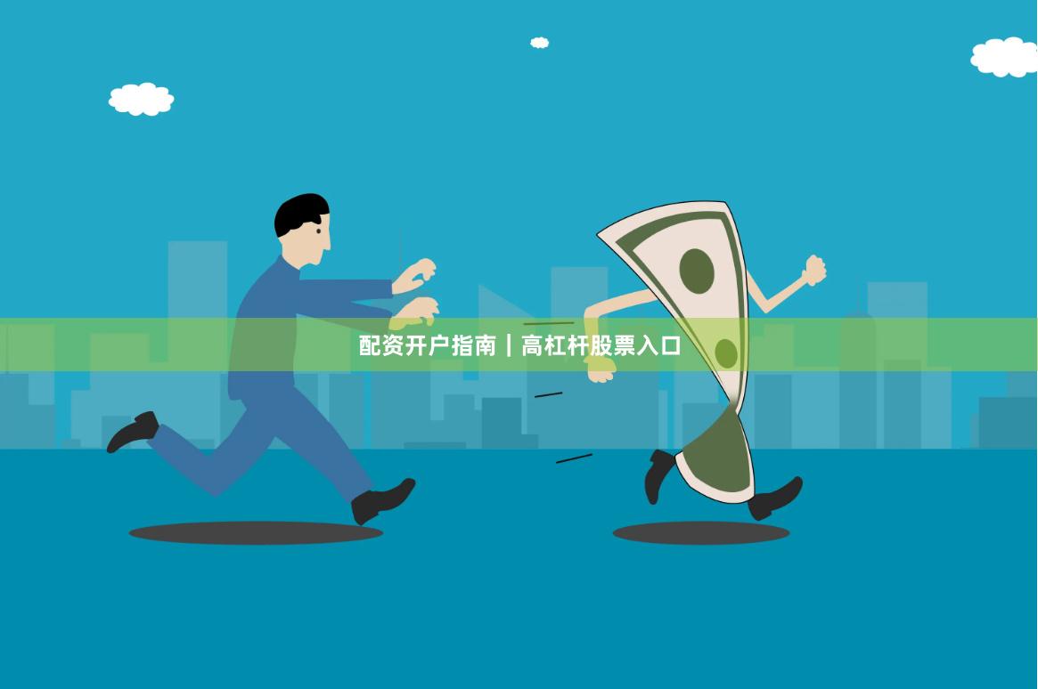 配资开户指南｜高杠杆股票入口