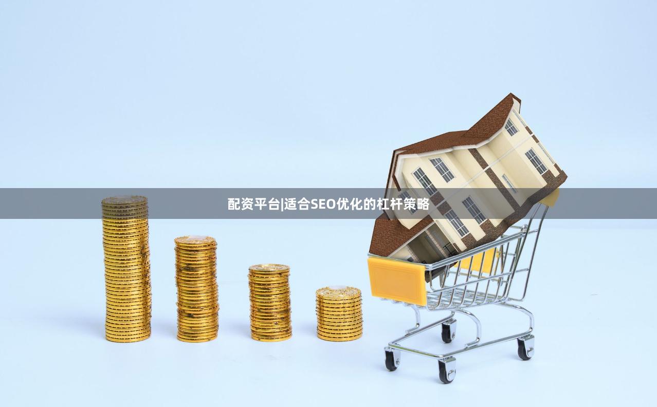 配资平台|适合SEO优化的杠杆策略
