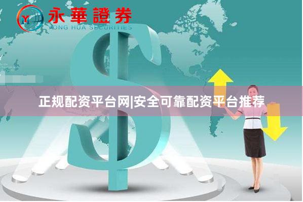 正规配资平台网|安全可靠配资平台推荐