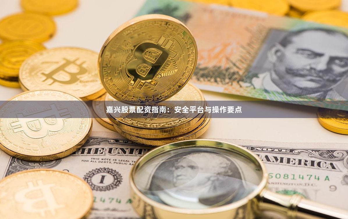 嘉兴股票配资指南：安全平台与操作要点