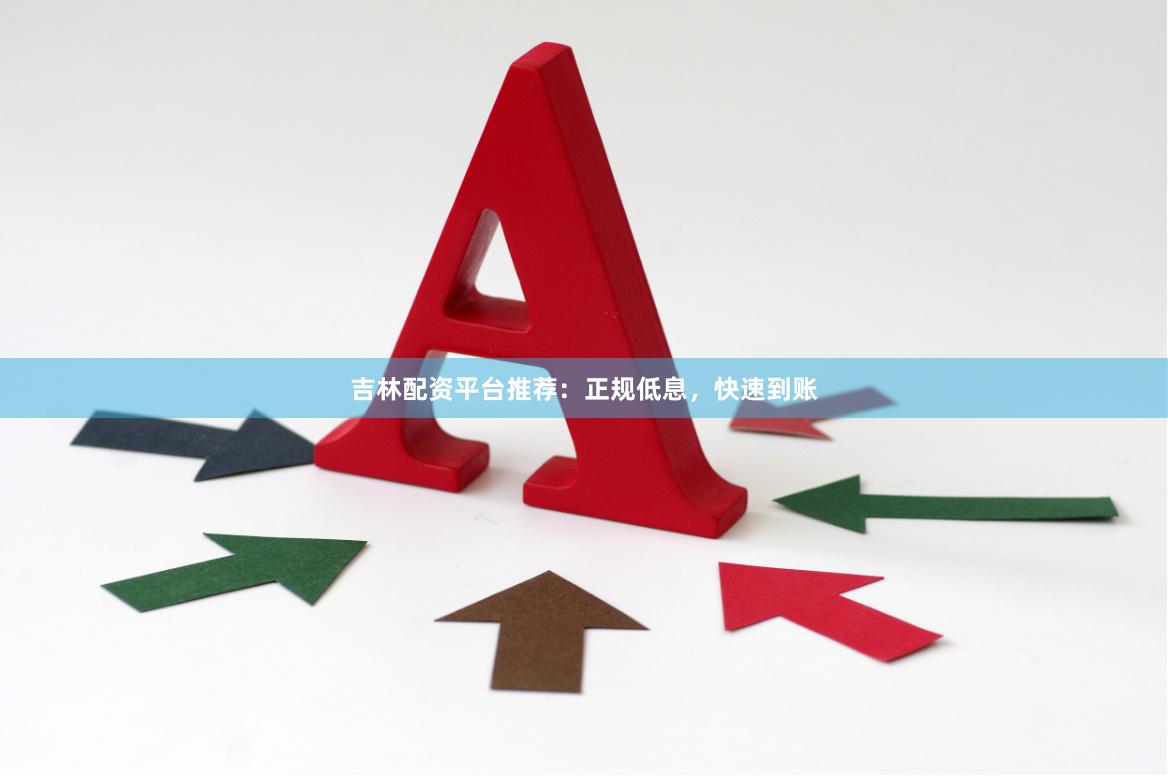 吉林配资平台推荐:正规低息,快速到账