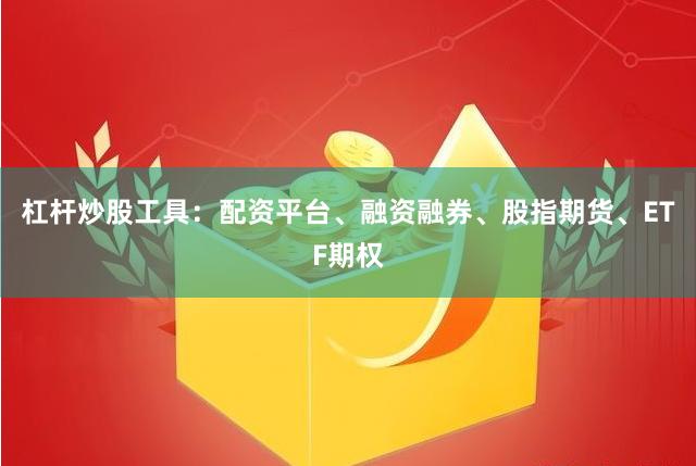 杠杆炒股工具:配资平台、融资融券、股指期货、ETF期权