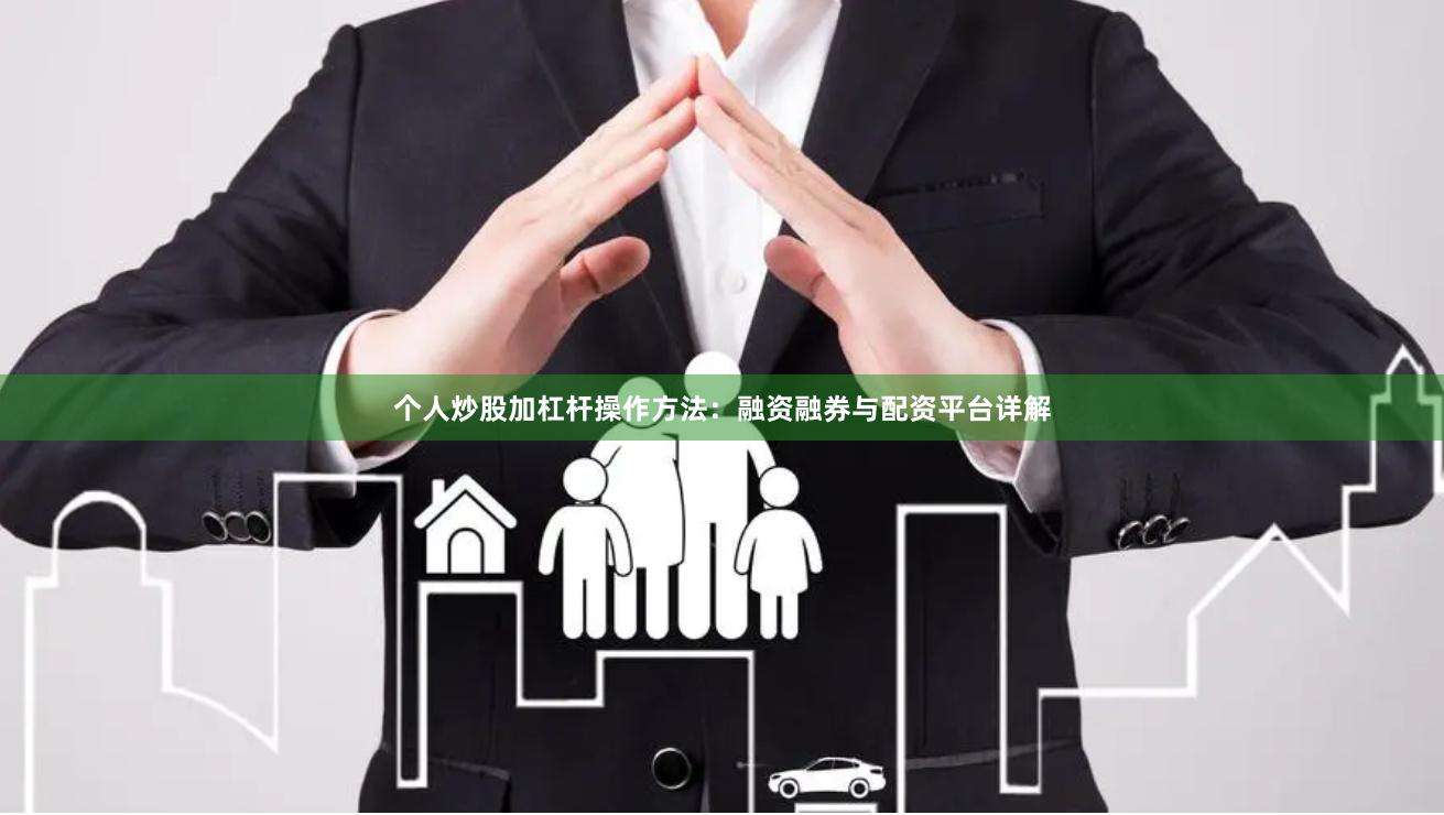 个人炒股加杠杆操作方法：融资融券与配资平台详解