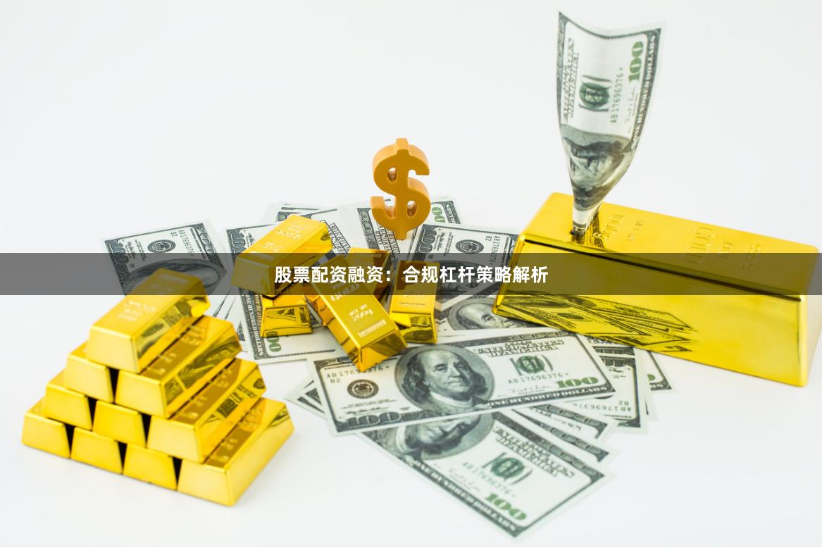 股票配资融资:合规杠杆策略解析