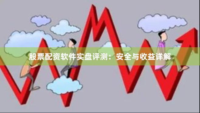 股票配资软件实盘评测：安全与收益详解