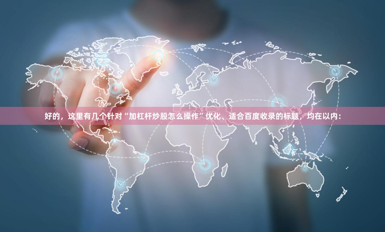 好的，这里有几个针对“加杠杆炒股怎么操作”优化、适合百度收录的标题，均在以内：