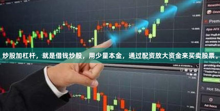 炒股加杠杆,就是借钱炒股,用少量本金,通过配资放大资金来买卖股票。