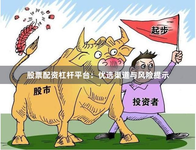 股票配资杠杆平台：优选渠道与风险提示