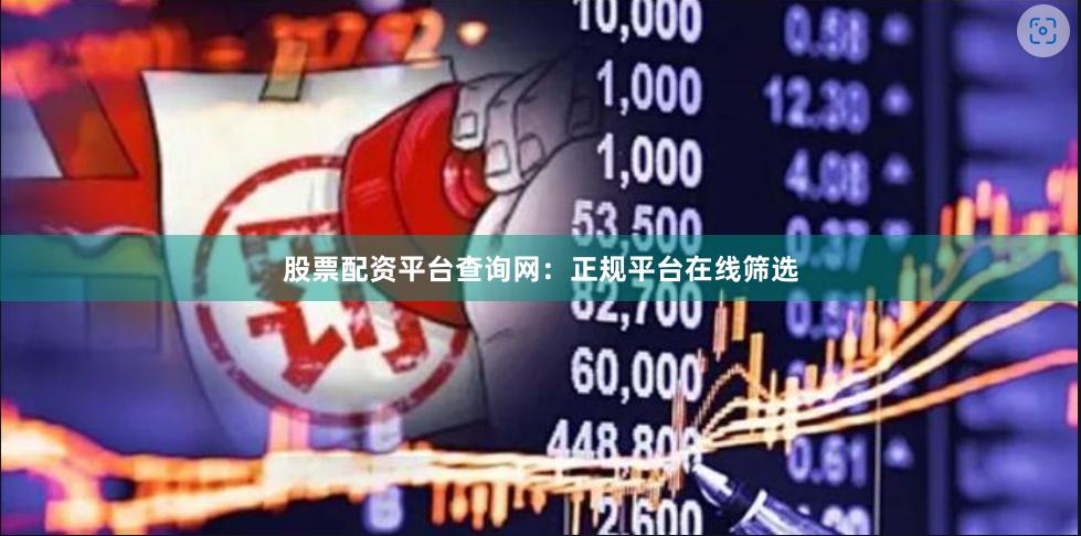 股票配资平台查询网：正规平台在线筛选