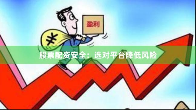 股票配资安全：选对平台降低风险